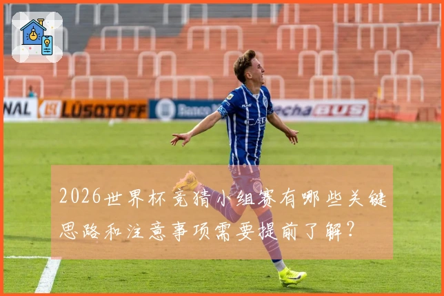 2026世界杯竞猜小组赛有哪些关键思路和注意事项需要提前了解？