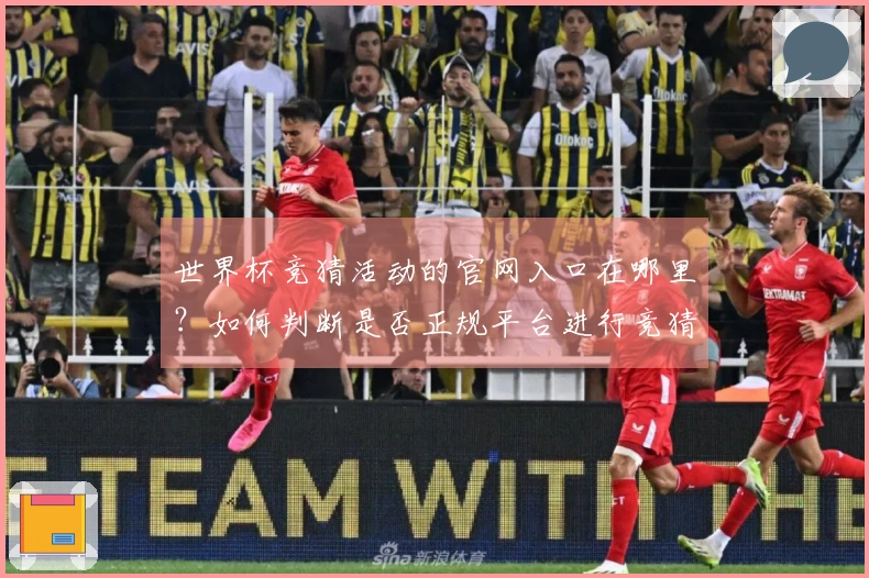 世界杯竞猜活动的官网入口在哪里？如何判断是否正规平台进行竞猜