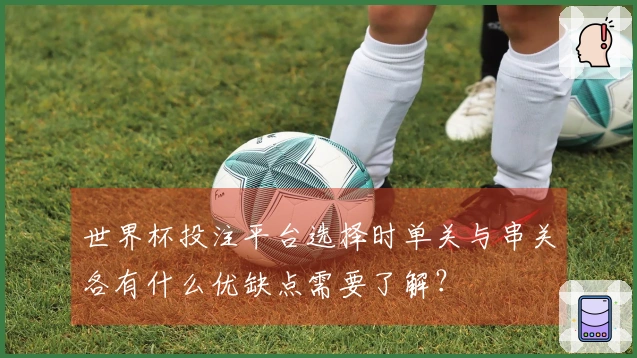 世界杯投注平台选择时单关与串关各有什么优缺点需要了解？