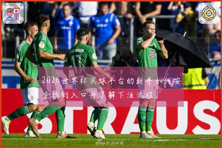 2026世界杯买球平台的新手如何安全找到入口并了解下注流程